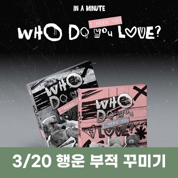 [3.20/Luck Charm Decoration Entry] IN A MINUTE - [Who Do You Love? : I Need You] (2 medium, 1 random)