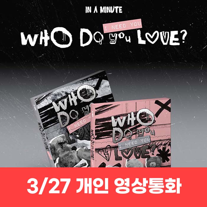 [March 27 / 1:1 Video Call Entry] IN A MINUTE - [Who Do You Love? : I Need You] (2 types, medium, 1 type random)