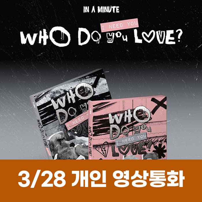 [March 28 / 1:1 Video Call Entry] IN A MINUTE - [Who Do You Love? : I Need You] (2 types, medium, 1 type random)