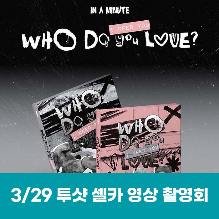 [March 29 / Two-Shot Selfie Video Shoot Entry] IN A MINUTE - [Who Do You Love? : I Need You] (2 types, medium, 1 type random)