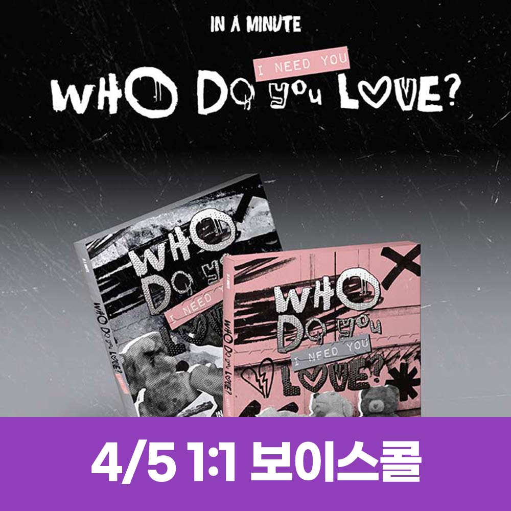 [4.5/1:1 Voice Call Entry] IN A MINUTE - [Who Do You Love? : I Need You] (2 types, medium, 1 type random)