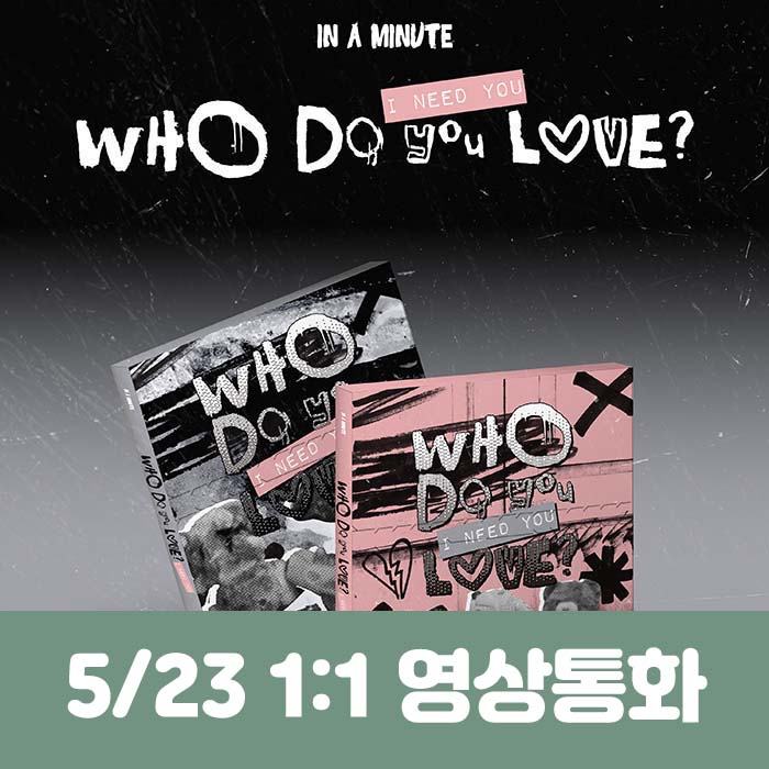 [5.23/1:1 Video Call Entry] IN A MINUTE - [Who Do You Love? : I Need You] (2 types, medium, 1 type random)