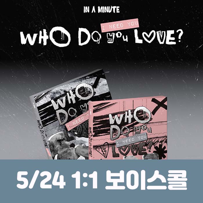 [5.24/1:1 Voice Call Entry] IN A MINUTE - [Who Do You Love? : I Need You] (2 types, medium, 1 type random)